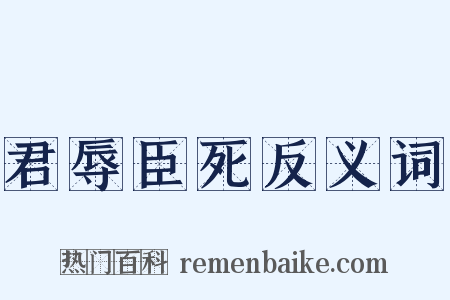 君辱臣死反义词是什么意思的图片